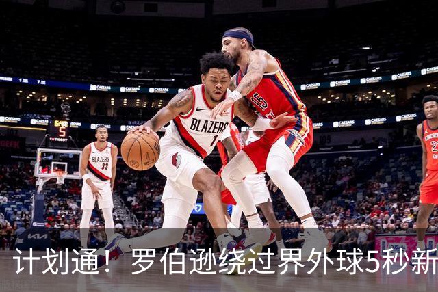 计划通！罗伯逊绕过界外球5秒新规 先指挥队友跑位再用手拿＆抛球
